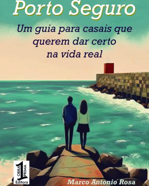 Porto Seguro – Um Guia para Casais que Querem Dar Certo na Vida Real – Marco Antonio Rosa – Ed. Obra-Prima